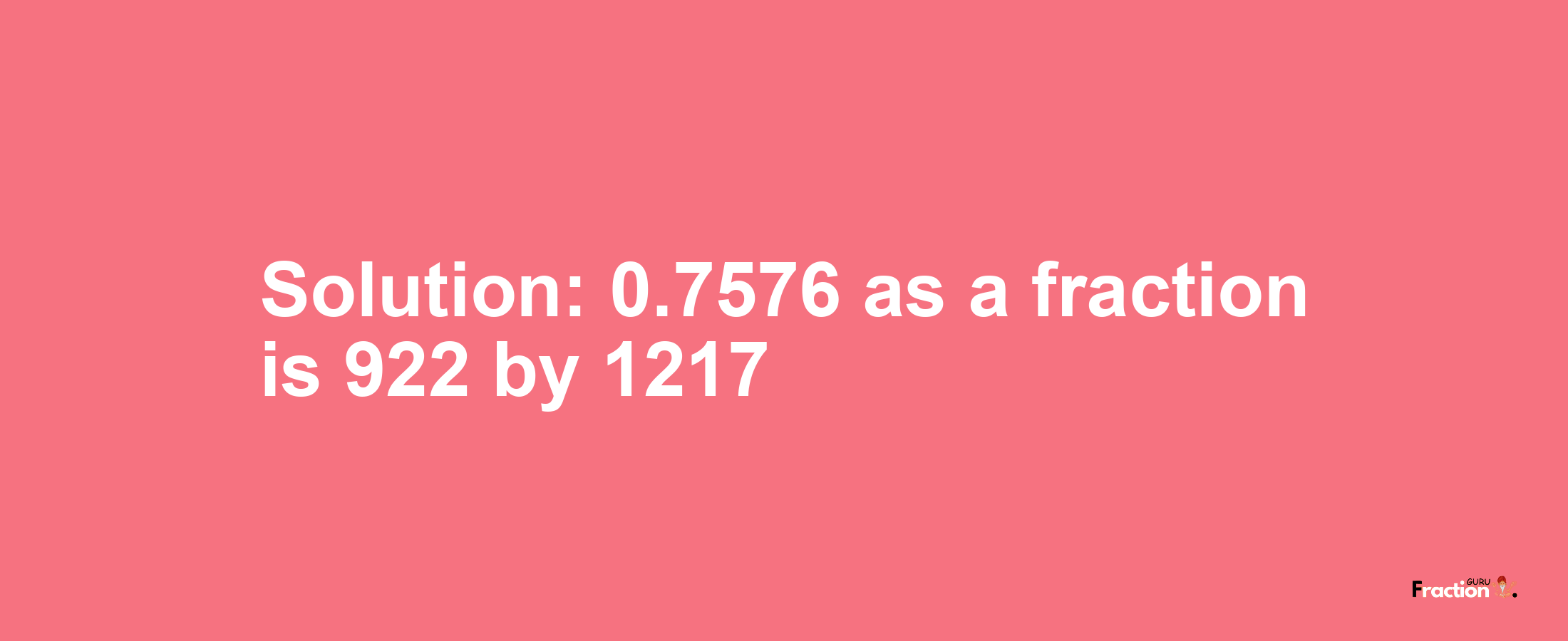 Solution:0.7576 as a fraction is 922/1217